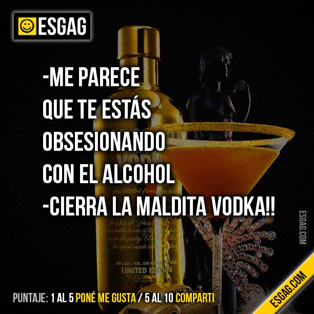 Me parece que te estas obsesionando con el alcohol