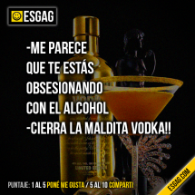 Me parece que te estas obsesionando con el alcohol